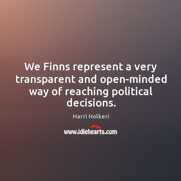 We Finns represent a very transparent and open-minded way of reaching political decisions. Harri Holkeri Picture Quote