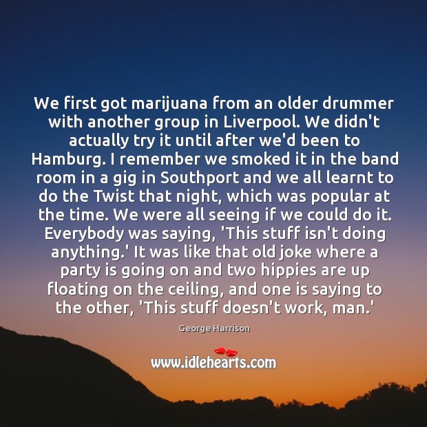 We first got marijuana from an older drummer with another group in Image