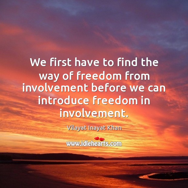 We first have to find the way of freedom from involvement before Vilayat Inayat Khan Picture Quote