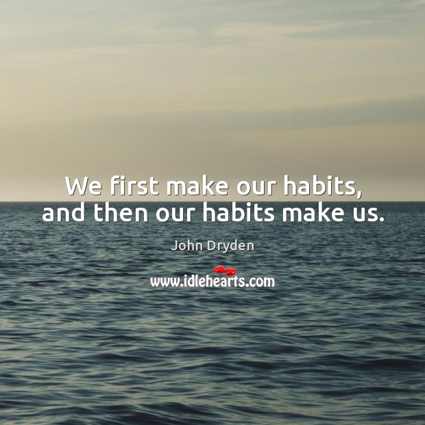 We first make our habits, and then our habits make us. Image
