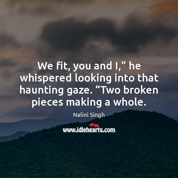 We fit, you and I,” he whispered looking into that haunting gaze. “ Nalini Singh Picture Quote