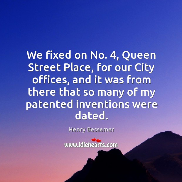 We fixed on no. 4, queen street place, for our city offices, and it was from there Henry Bessemer Picture Quote