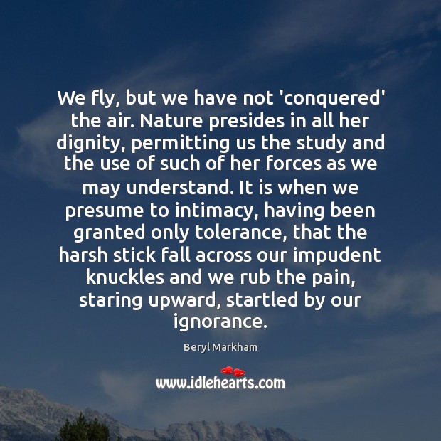 We fly, but we have not ‘conquered’ the air. Nature presides in Beryl Markham Picture Quote