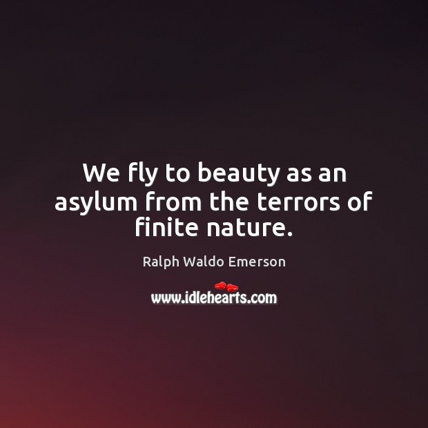 We fly to beauty as an asylum from the terrors of finite nature. 