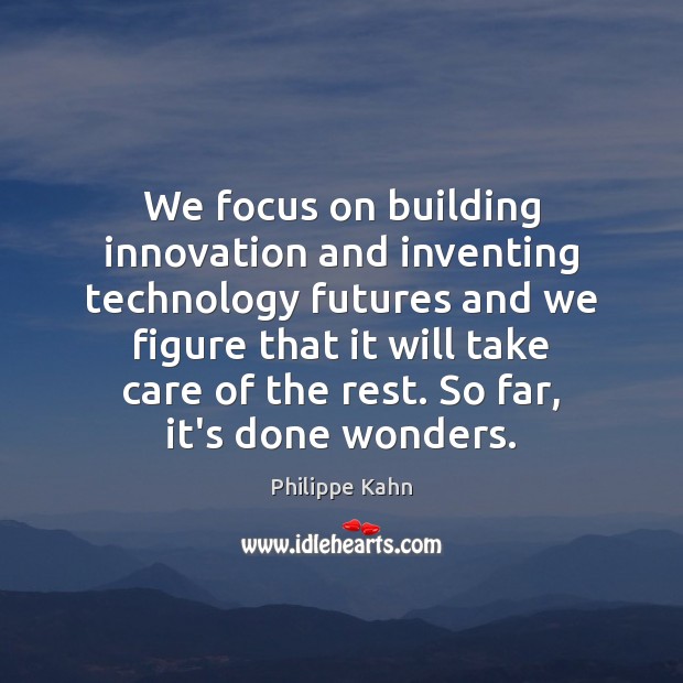 We focus on building innovation and inventing technology futures and we figure Philippe Kahn Picture Quote