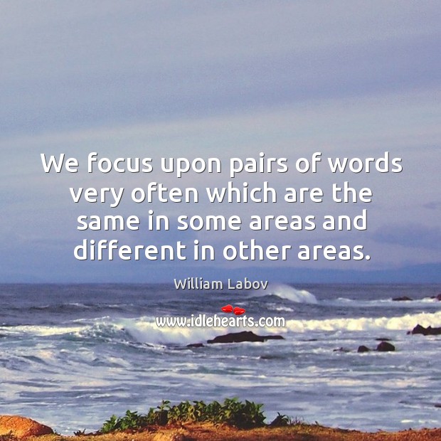 We focus upon pairs of words very often which are the same in some areas and different in other areas. William Labov Picture Quote