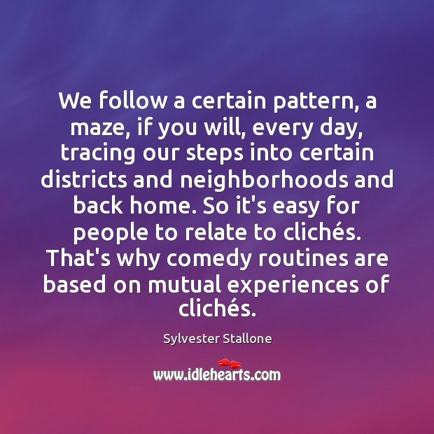 We follow a certain pattern, a maze, if you will, every day, Sylvester Stallone Picture Quote