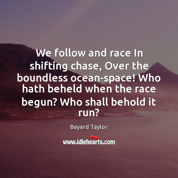 We follow and race In shifting chase, Over the boundless ocean-space! Who Bayard Taylor Picture Quote