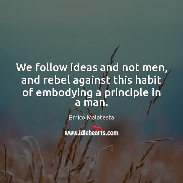 We follow ideas and not men, and rebel against this habit of Errico Malatesta Picture Quote