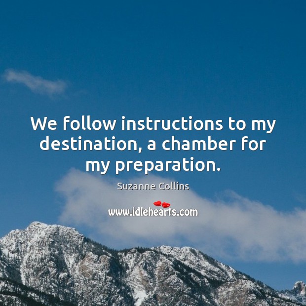 We follow instructions to my destination, a chamber for my preparation. Suzanne Collins Picture Quote