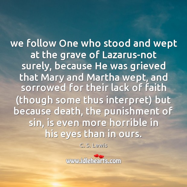 We follow One who stood and wept at the grave of Lazarus-not Image