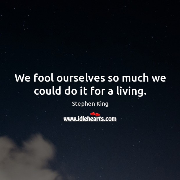 We fool ourselves so much we could do it for a living. Stephen King Picture Quote
