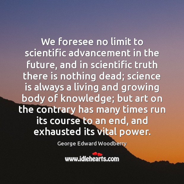 We foresee no limit to scientific advancement in the future, and in Science Quotes Image