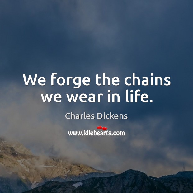 We forge the chains we wear in life. Image