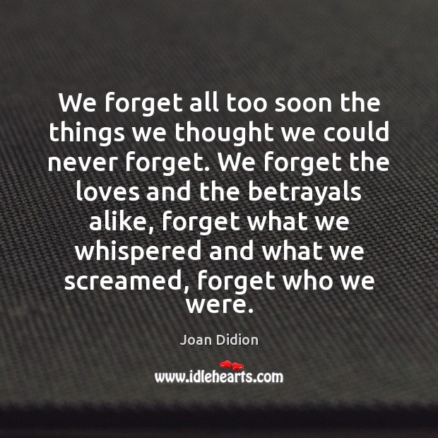 We forget all too soon the things we thought we could never Joan Didion Picture Quote