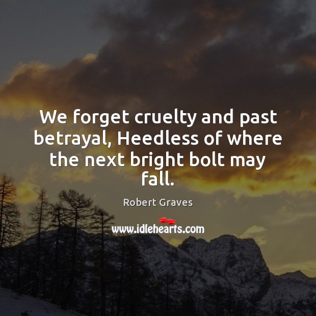We forget cruelty and past betrayal, Heedless of where the next bright bolt may fall. Robert Graves Picture Quote
