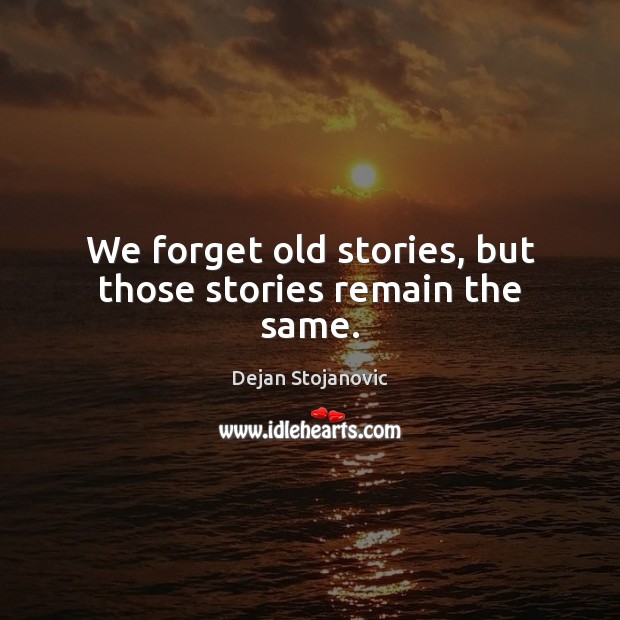 We forget old stories, but those stories remain the same. Image