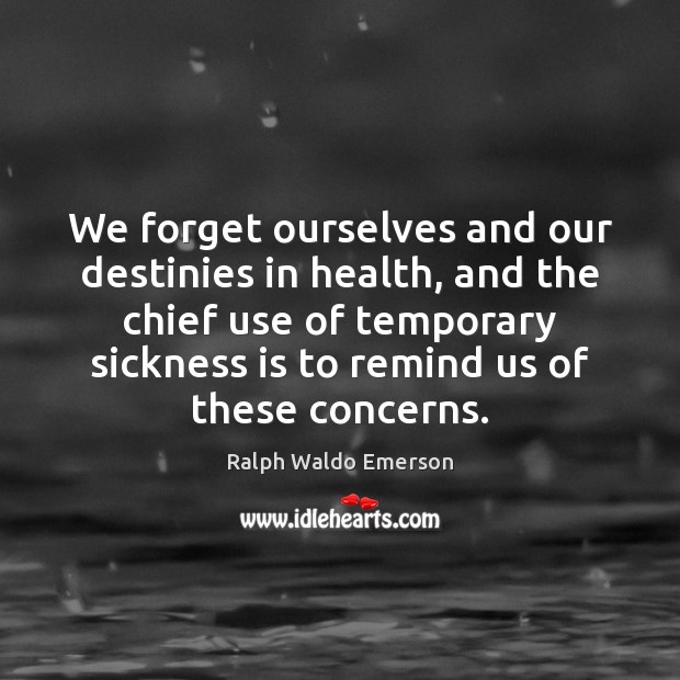 We forget ourselves and our destinies in health, and the chief use Ralph Waldo Emerson Picture Quote