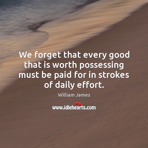 We forget that every good that is worth possessing must be paid William James Picture Quote