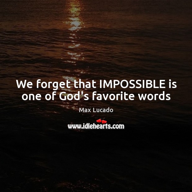 We forget that IMPOSSIBLE is one of God’s favorite words Max Lucado Picture Quote