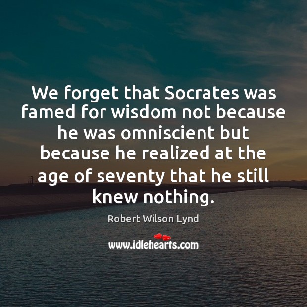 We forget that Socrates was famed for wisdom not because he was Robert Wilson Lynd Picture Quote