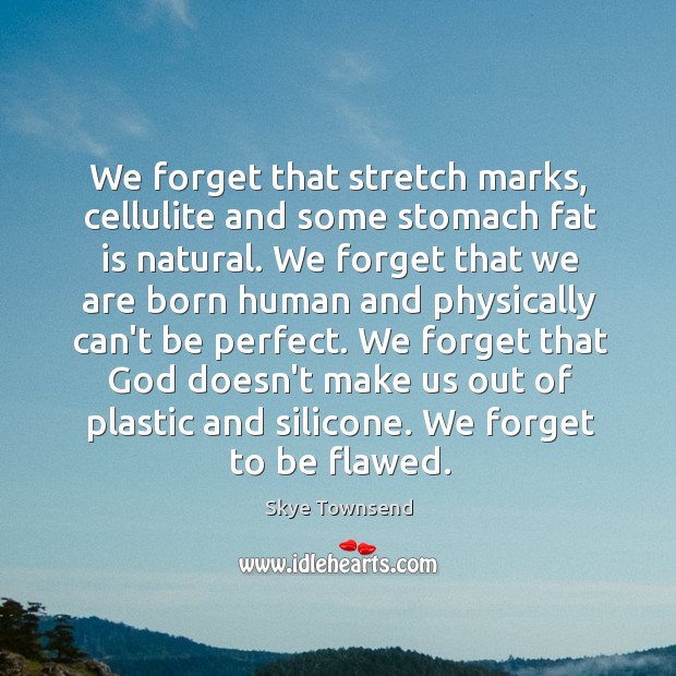 We forget that stretch marks, cellulite and some stomach fat is natural. Skye Townsend Picture Quote