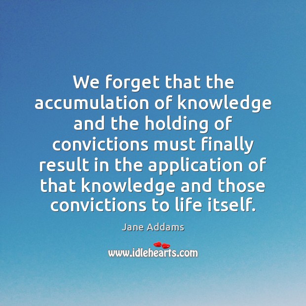 We forget that the accumulation of knowledge and the holding of convictions Image
