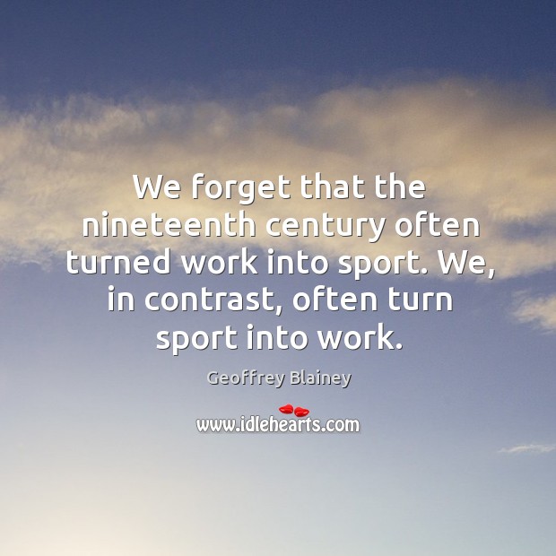 We forget that the nineteenth century often turned work into sport. We, Image