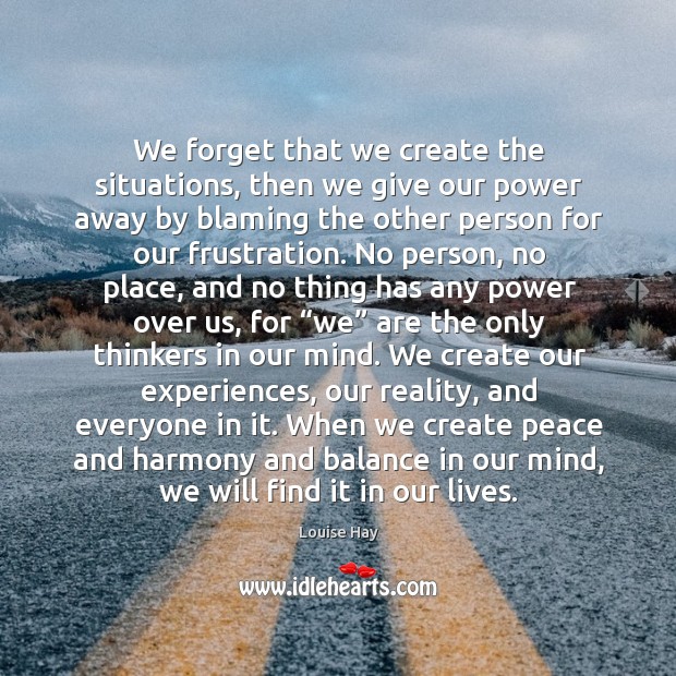 We forget that we create the situations, then we give our power Louise Hay Picture Quote