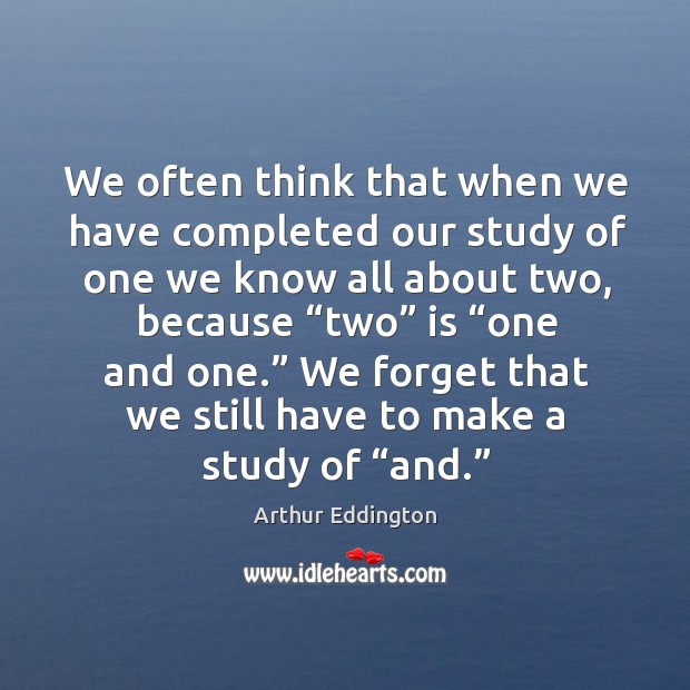 We forget that we still have to make a study of “and.” Arthur Eddington Picture Quote
