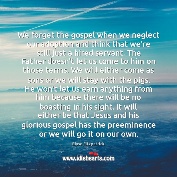 We forget the gospel when we neglect our adoption and think that Elyse Fitzpatrick Picture Quote