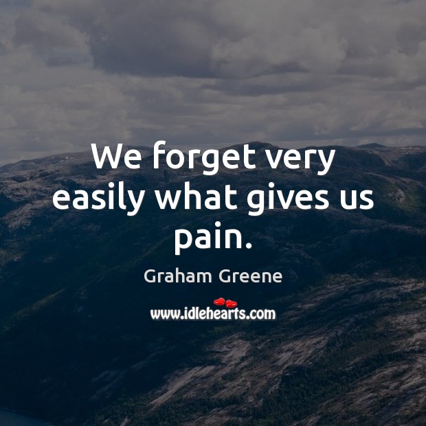 We forget very easily what gives us pain. Graham Greene Picture Quote
