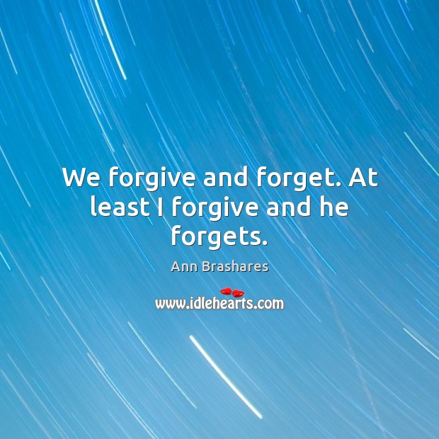 We forgive and forget. At least I forgive and he forgets. Ann Brashares Picture Quote