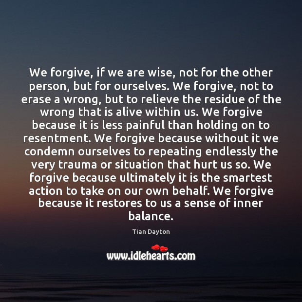 We forgive, if we are wise, not for the other person, but Tian Dayton Picture Quote