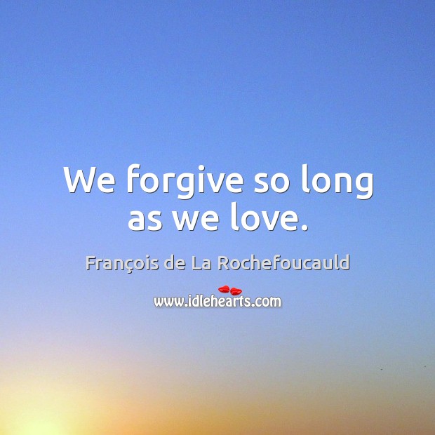 We forgive so long as we love. François de La Rochefoucauld Picture Quote