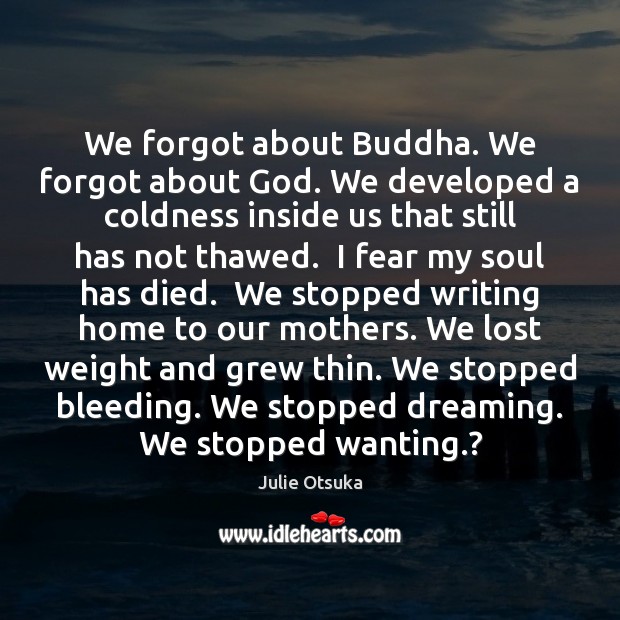 We forgot about Buddha. We forgot about God. We developed a coldness Julie Otsuka Picture Quote