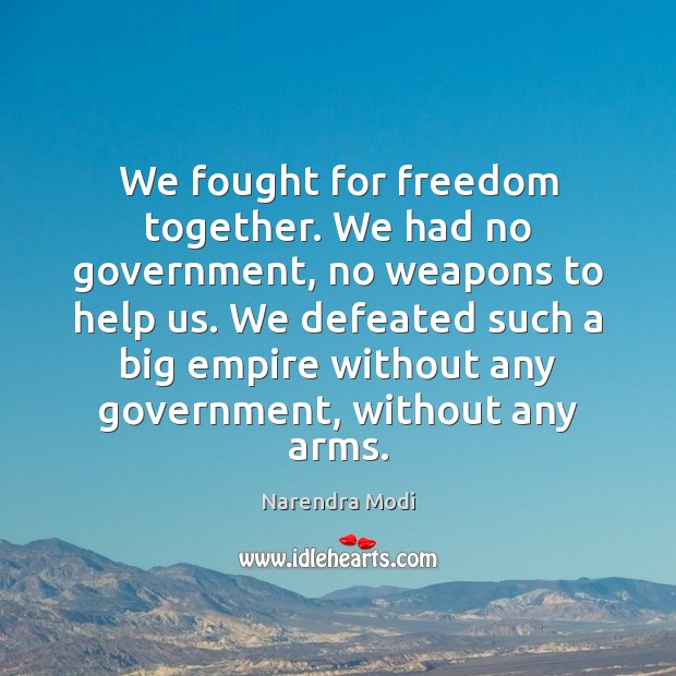 We fought for freedom together. We had no government, no weapons to Narendra Modi Picture Quote