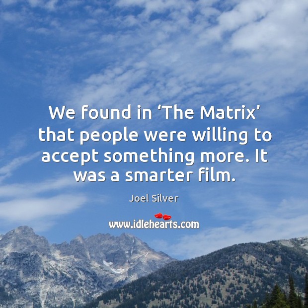 We found in ‘the matrix’ that people were willing to accept something more. It was a smarter film. Joel Silver Picture Quote