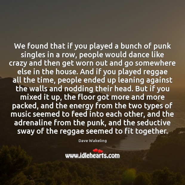 We found that if you played a bunch of punk singles in Dave Wakeling Picture Quote