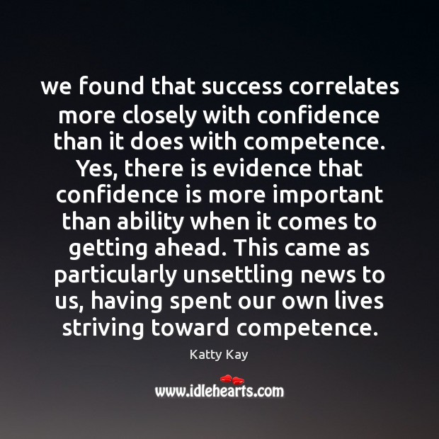 We found that success correlates more closely with confidence than it does Katty Kay Picture Quote
