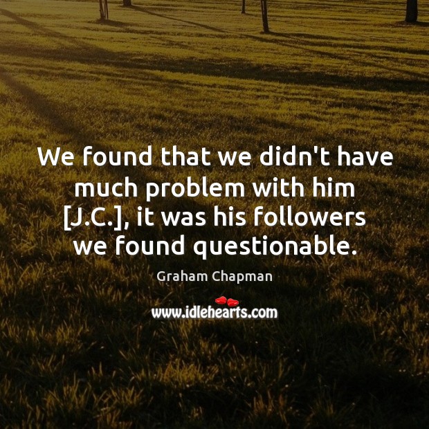 We found that we didn’t have much problem with him [J.C.], Graham Chapman Picture Quote