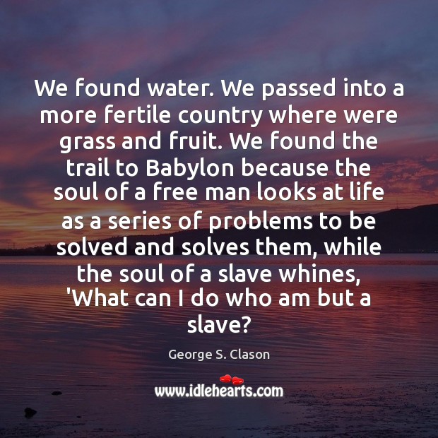 We found water. We passed into a more fertile country where were George S. Clason Picture Quote