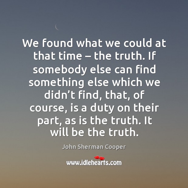 We found what we could at that time – the truth. If somebody else can find something else Image