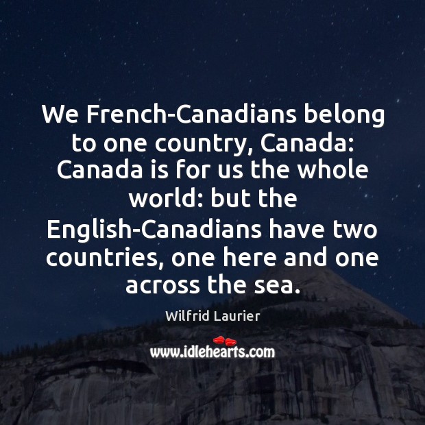 We French-Canadians belong to one country, Canada: Canada is for us the Wilfrid Laurier Picture Quote