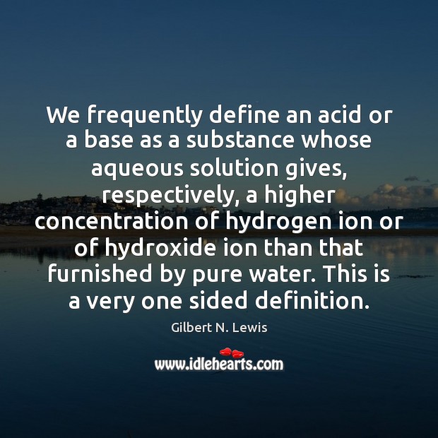 We frequently define an acid or a base as a substance whose Image