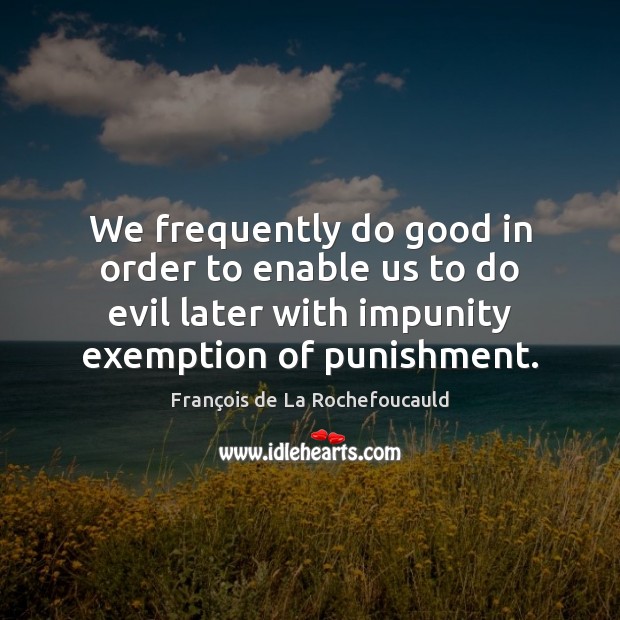 We frequently do good in order to enable us to do evil Image