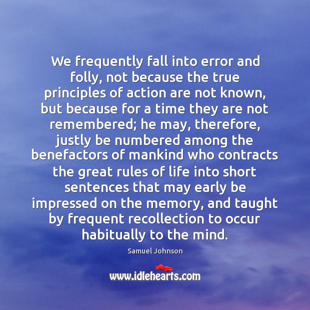 We frequently fall into error and folly, not because the true principles Image
