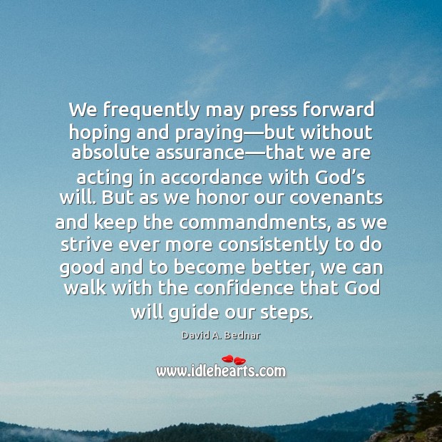We frequently may press forward hoping and praying—but without absolute assurance— David A. Bednar Picture Quote