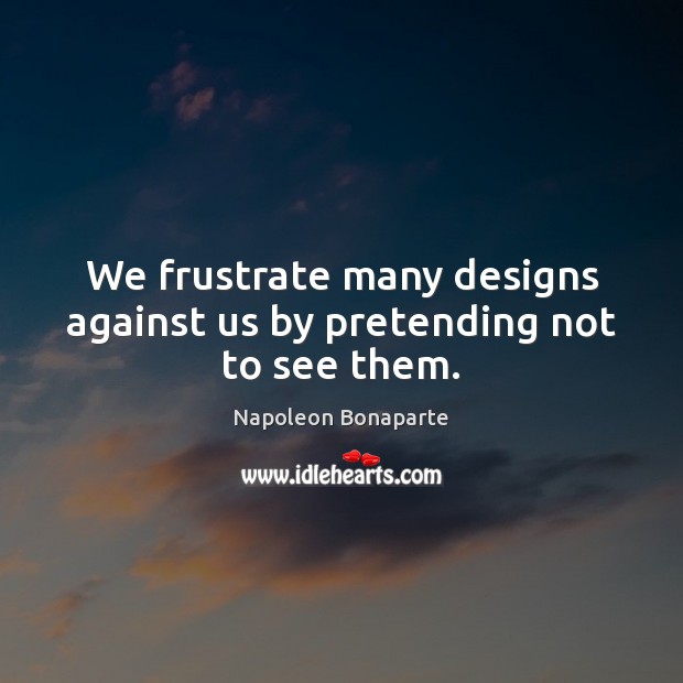 We frustrate many designs against us by pretending not to see them. Napoleon Bonaparte Picture Quote