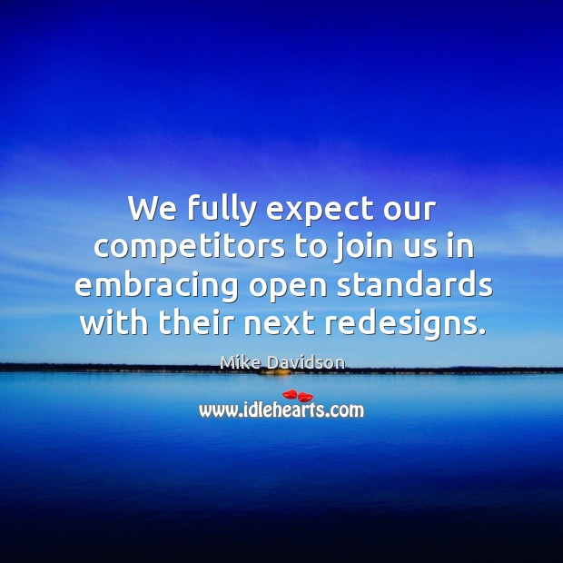 We fully expect our competitors to join us in embracing open standards with their next redesigns. Mike Davidson Picture Quote